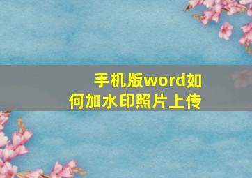 手机版word如何加水印照片上传