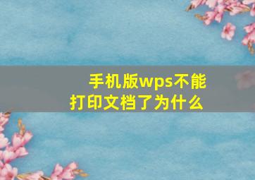 手机版wps不能打印文档了为什么