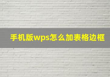 手机版wps怎么加表格边框