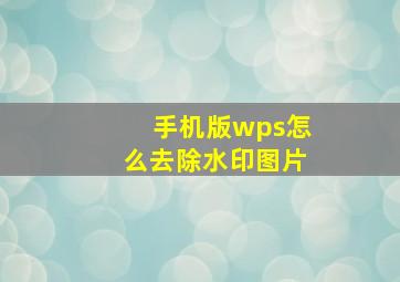 手机版wps怎么去除水印图片