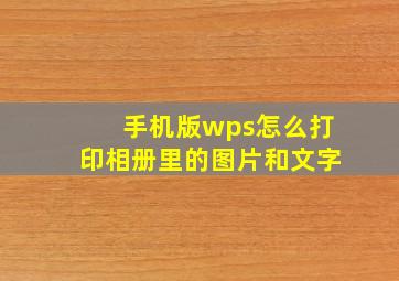 手机版wps怎么打印相册里的图片和文字