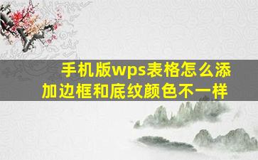 手机版wps表格怎么添加边框和底纹颜色不一样