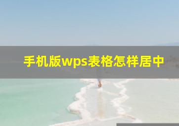 手机版wps表格怎样居中