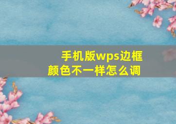 手机版wps边框颜色不一样怎么调