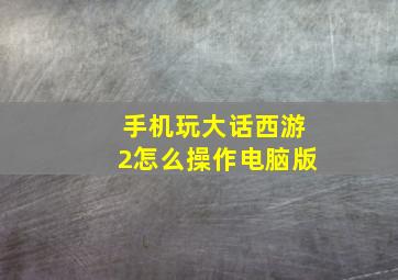 手机玩大话西游2怎么操作电脑版