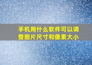 手机用什么软件可以调整图片尺寸和像素大小