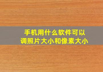 手机用什么软件可以调照片大小和像素大小