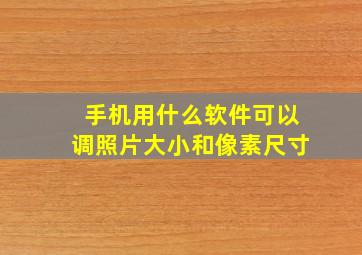 手机用什么软件可以调照片大小和像素尺寸