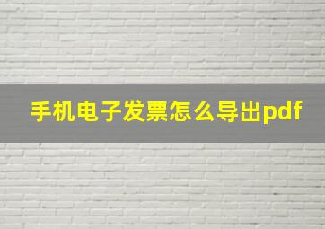 手机电子发票怎么导出pdf