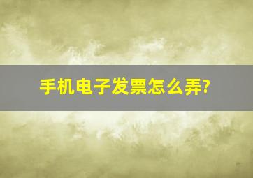 手机电子发票怎么弄?