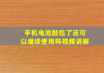 手机电池鼓包了还可以继续使用吗视频讲解