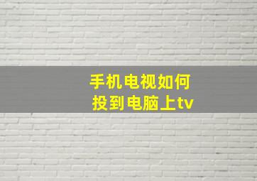 手机电视如何投到电脑上tv