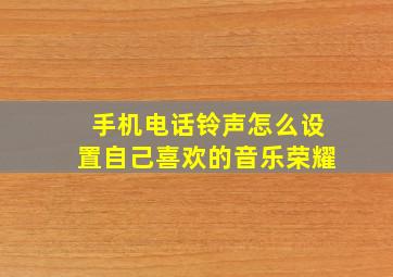 手机电话铃声怎么设置自己喜欢的音乐荣耀