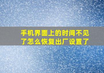 手机界面上的时间不见了怎么恢复出厂设置了