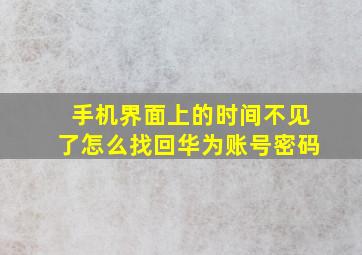 手机界面上的时间不见了怎么找回华为账号密码