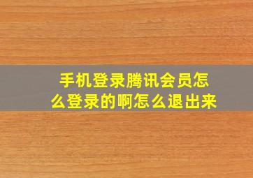 手机登录腾讯会员怎么登录的啊怎么退出来