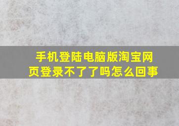 手机登陆电脑版淘宝网页登录不了了吗怎么回事