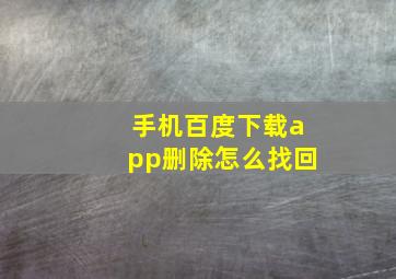 手机百度下载app删除怎么找回