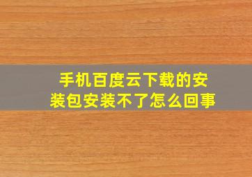 手机百度云下载的安装包安装不了怎么回事