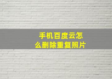 手机百度云怎么删除重复照片