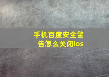 手机百度安全警告怎么关闭ios