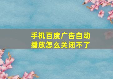 手机百度广告自动播放怎么关闭不了