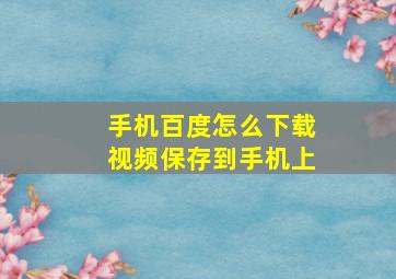 手机百度怎么下载视频保存到手机上