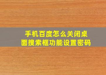 手机百度怎么关闭桌面搜索框功能设置密码