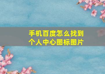 手机百度怎么找到个人中心图标图片