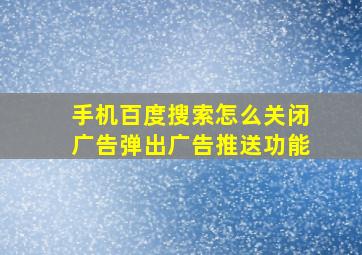 手机百度搜索怎么关闭广告弹出广告推送功能