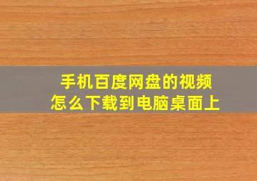 手机百度网盘的视频怎么下载到电脑桌面上