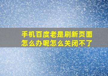 手机百度老是刷新页面怎么办呢怎么关闭不了