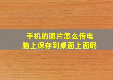 手机的图片怎么传电脑上保存到桌面上面呢