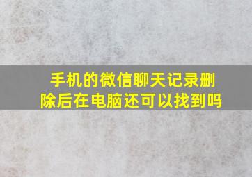 手机的微信聊天记录删除后在电脑还可以找到吗