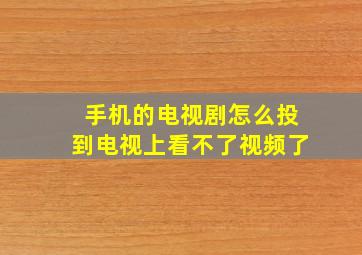 手机的电视剧怎么投到电视上看不了视频了