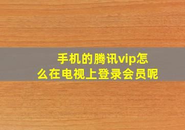 手机的腾讯vip怎么在电视上登录会员呢