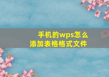 手机的wps怎么添加表格格式文件