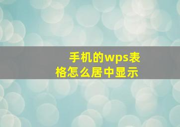 手机的wps表格怎么居中显示