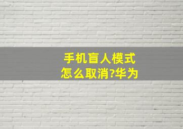 手机盲人模式怎么取消?华为