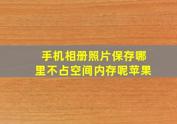 手机相册照片保存哪里不占空间内存呢苹果