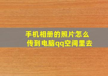 手机相册的照片怎么传到电脑qq空间里去