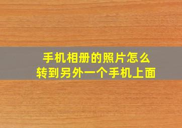 手机相册的照片怎么转到另外一个手机上面