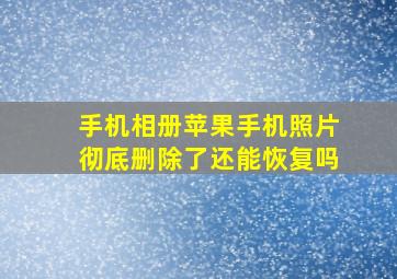 手机相册苹果手机照片彻底删除了还能恢复吗