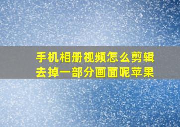 手机相册视频怎么剪辑去掉一部分画面呢苹果