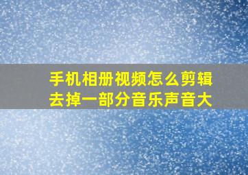 手机相册视频怎么剪辑去掉一部分音乐声音大