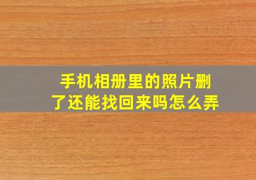 手机相册里的照片删了还能找回来吗怎么弄