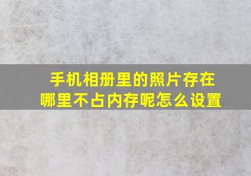 手机相册里的照片存在哪里不占内存呢怎么设置