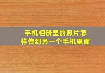 手机相册里的照片怎样传到另一个手机里面