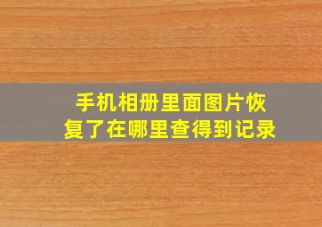 手机相册里面图片恢复了在哪里查得到记录