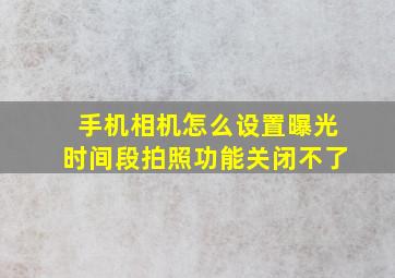 手机相机怎么设置曝光时间段拍照功能关闭不了